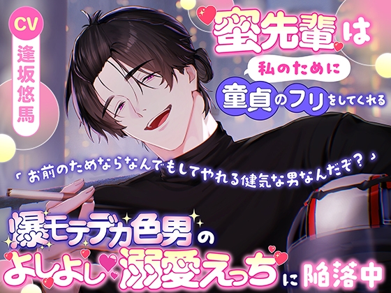 蜜先輩は私のために童貞のフリをしてくれる「お前のためならなんでもしてやれる健気な男なんだぞ?」爆モテデカ色男のよしよし♡溺愛えっちに陥落中